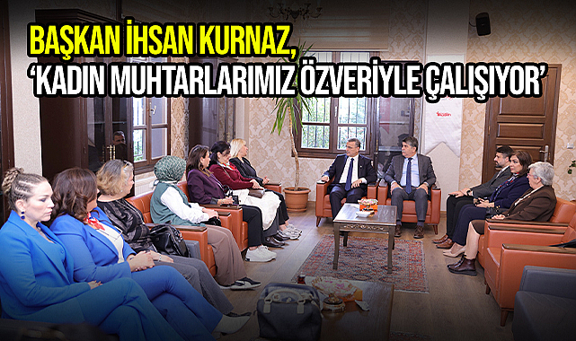 Başkan İhsan Kurnaz, ‘Kadın Muhtarlarımız Özveriyle Çalışıyor’