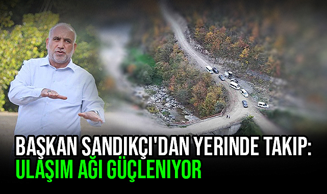 Başkan Sandıkçı'dan Yerinde Takip: Ulaşım Ağı Güçleniyor 