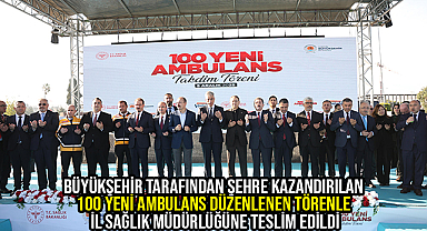 Büyükşehir Tarafından Şehre Kazandırılan 100 Yeni Ambulans Düzenlenen Törenle İl Sağlık Müdürlüğüne Teslim Edildi