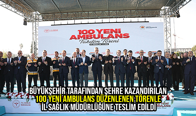 Büyükşehir Tarafından Şehre Kazandırılan 100 Yeni Ambulans Düzenlenen Törenle İl Sağlık Müdürlüğüne Teslim Edildi
