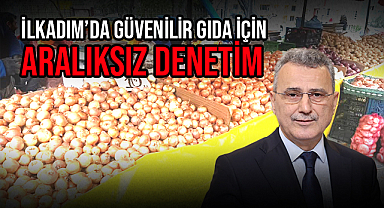 İlkadım’da Güvenilir Gıda İçin Aralıksız Denetim