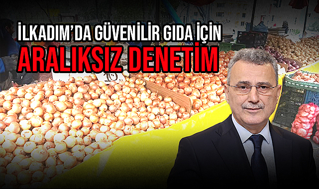 İlkadım’da Güvenilir Gıda İçin Aralıksız Denetim