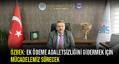 Özbek: Ek Ödeme Adaletsizliğini Gidermek İçin Mücadelemiz Sürecek