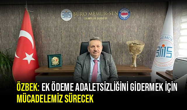 Özbek: Ek Ödeme Adaletsizliğini Gidermek İçin Mücadelemiz Sürecek