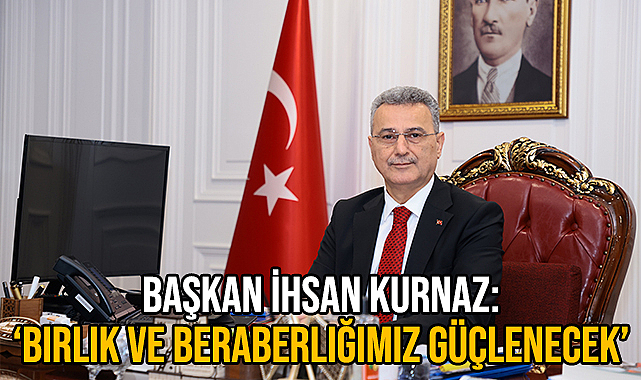 Başkan İhsan Kurnaz: 'Birlik ve Beraberliğimiz Güçlenecek'