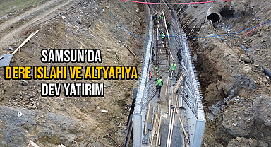 Samsun'da Dere Islahı ve Altyapıya Dev Yatırım