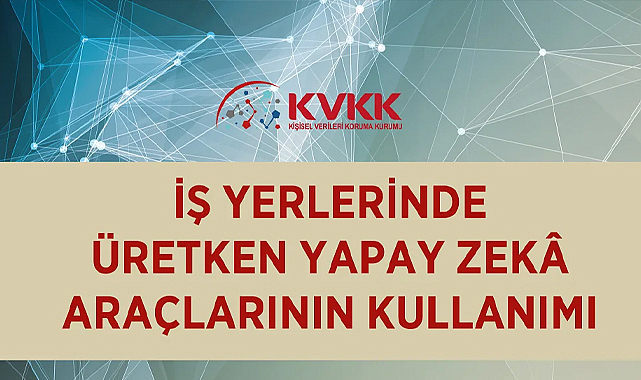 İş yerlerinde üretken yapay zekâ dönemi: KVKK’dan kurumlara yol haritası