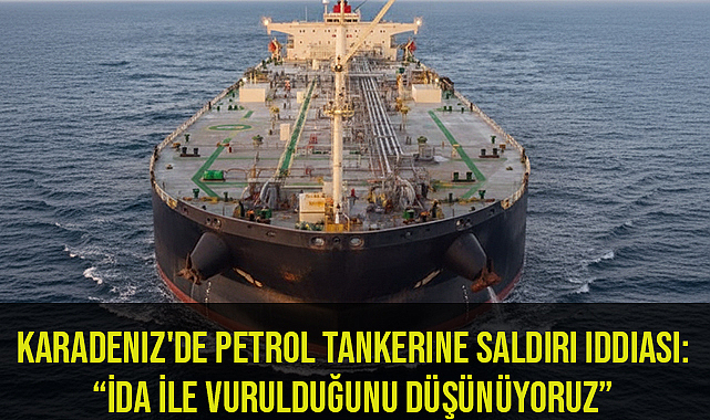 Karadeniz'de petrol tankerine saldırı iddiası: “İDA ile vurulduğunu düşünüyoruz”