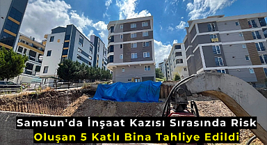 Samsun'da İnşaat Kazısı Sırasında Risk Oluşan 5 Katlı Bina Tahliye Edildi