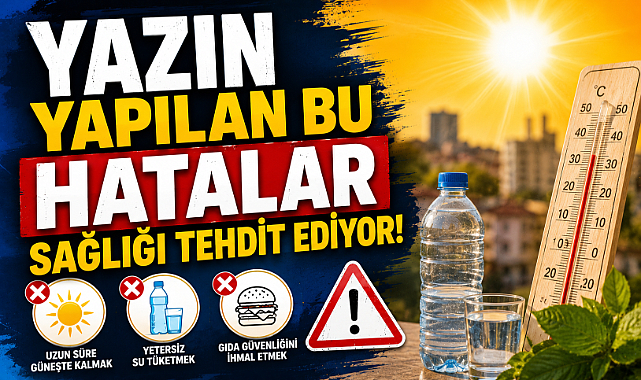 Yazın yapılan bu hatalar sağlığı tehdit ediyor!