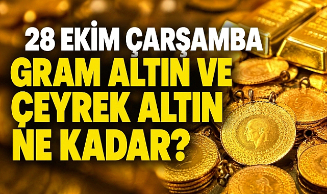 28 Ekim’de Gram Altın ve Çeyrek Altın Ne Kadar?