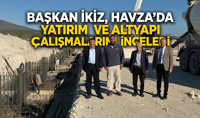 Başkan İkiz, Havza’da Yatırım ve Altyapı Çalışmalarını İnceledi