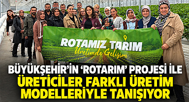 Büyükşehir’in “Rotarım” Projesi İle Üreticiler Farklı Üretim Modelleriyle Tanışıyor