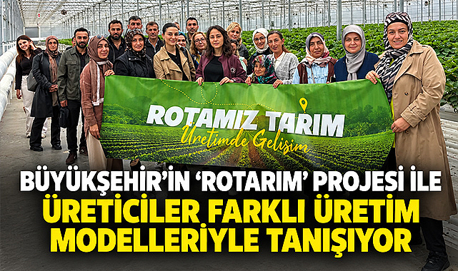Büyükşehir’in “Rotarım” Projesi İle Üreticiler Farklı Üretim Modelleriyle Tanışıyor
