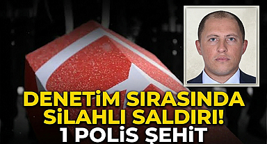 Denetim Sırasında Silahlı Saldırı! 1 Polis Şehit