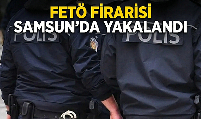 FETÖ Firarisi Samsun’da Yakalandı