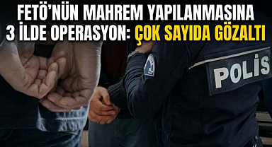 FETÖ’nün Mahrem Yapılanmasına 3 İlde Operasyon: Çok Sayıda Gözaltı