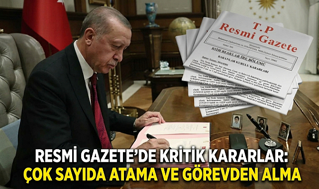 Resmi Gazete’de Kritik Kararlar: Çok Sayıda Atama ve Görevden Alma