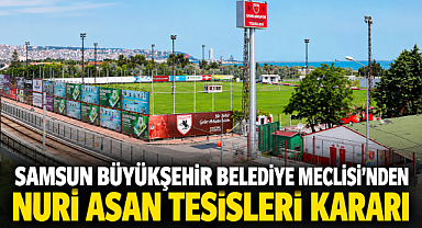 Samsun Büyükşehir Belediye Meclisi'nden Nuri Asan Tesisleri Kararı