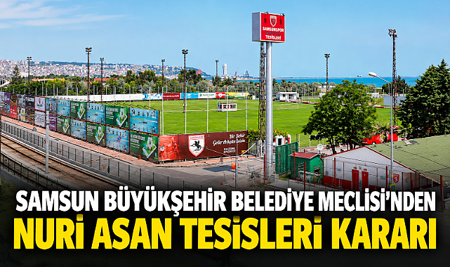Samsun Büyükşehir Belediye Meclisi'nden Nuri Asan Tesisleri Kararı