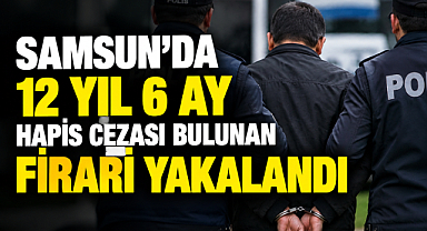 Samsun’da 12 Yıl 6 Ay Hapis Cezası Bulunan Firari Yakalandı