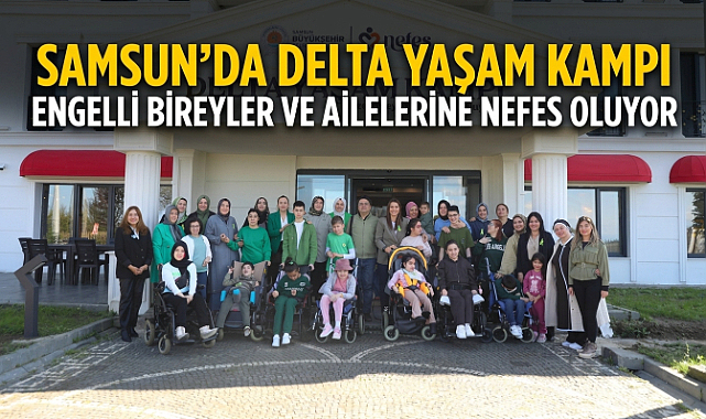 Samsun’da Delta Yaşam Kampı Engelli Bireyler ve Ailelerine Nefes Oluyor