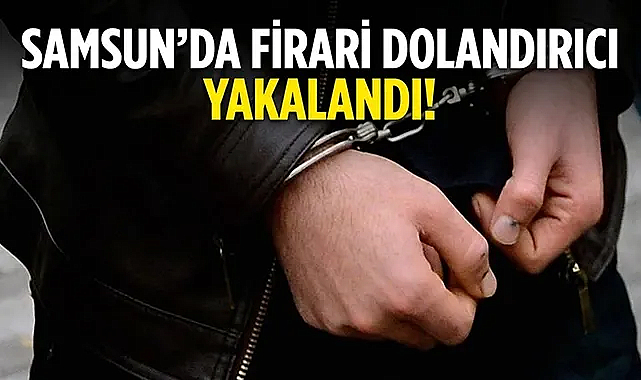 Samsun’da Firari Dolandırıcı Yakalandı