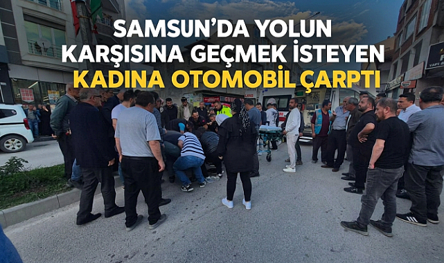 Samsun'da Yolun Karşısına Geçmek İsteyen Kadına Otomobil Çarptı