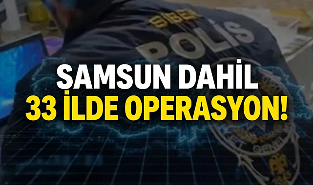 Samsun Dahil 33 İlde Operasyon!