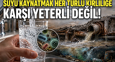Suyu Kaynatmak Her Türlü Kirliliğe Karşı Yeterli Değil!