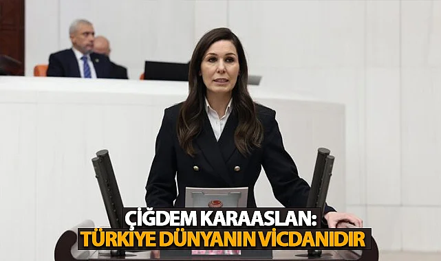 Çiğdem Karaaslan: Türkiye dünyanın vicdanıdır