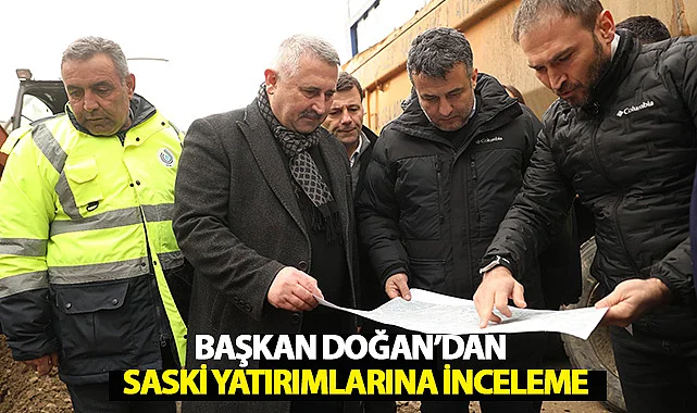 Başkan Doğan’dan SASKİ Yatırımlarına İnceleme