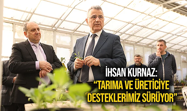 İhsan Kurnaz: “Tarıma ve Üreticiye Desteklerimiz Sürüyor”