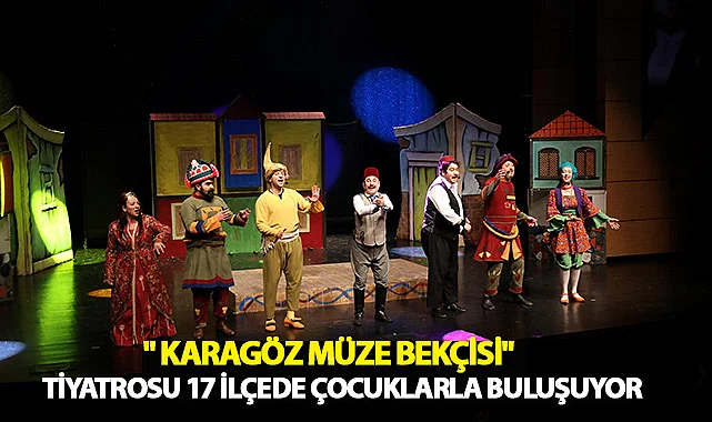 " Karagöz Müze Bekçisi" Tiyatrosu 17 İlçede Çocuklarla Buluşuyor