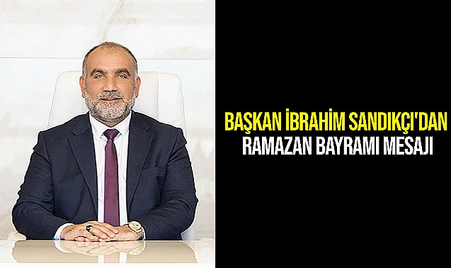 Başkan İbrahim Sandıkçı'dan Ramazan Bayramı Mesajı