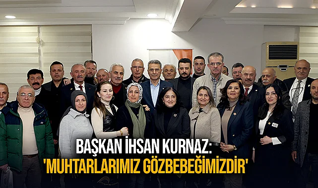 Başkan İhsan Kurnaz: 'Muhtarlarımız gözbebeğimizdir'