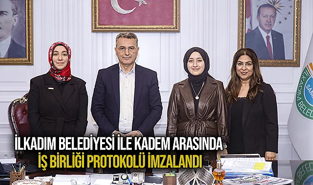 İlkadım Belediyesi ile KADEM Arasında İş Birliği Protokolü İmzalandı