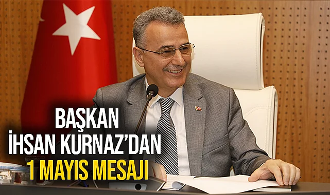 Başkan İhsan Kurnaz'dan 1 Mayıs Mesajı