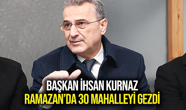 Başkan İhsan Kurnaz Ramazan’da 30 Mahalleyi Gezdi