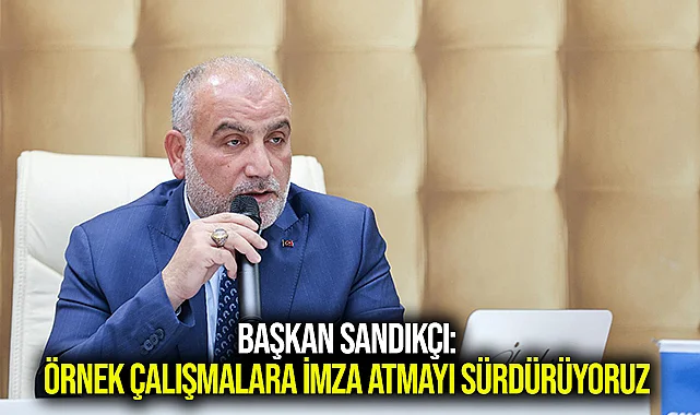 Başkan Sandıkçı: Örnek Çalışmalara İmza Atmayı Sürdürüyoruz