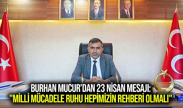 Burhan Mucur’dan 23 Nisan Mesajı: "Milli Mücadele Ruhu Hepimizin Rehberi Olmalı"