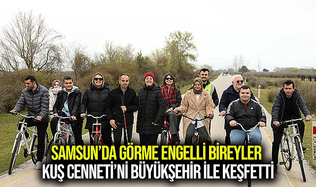 SAMSUN’DA GÖRME ENGELLİ BİREYLER KUŞ CENNETİ’Nİ BÜYÜKŞEHİR İLE KEŞFETTİ