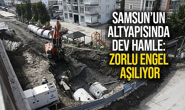 Samsun’un Altyapısında Dev Hamle: Zorlu Engel Aşılıyor