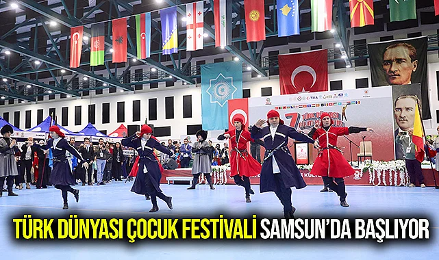 TÜRK DÜNYASI ÇOCUK FESTİVALİ SAMSUN’DA BAŞLIYOR