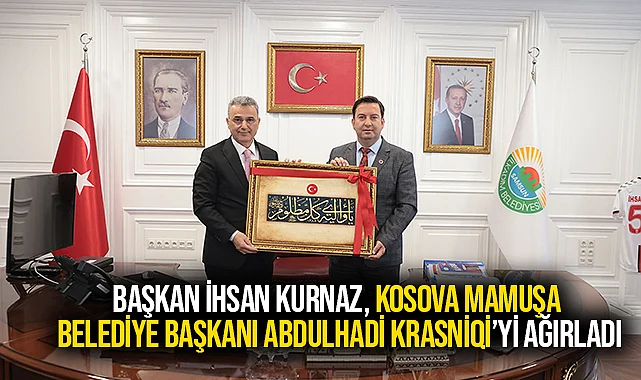 Başkan İhsan Kurnaz, Kosova Mamuşa Belediye Başkanı Abdulhadi Krasniqi’yi Ağırladı