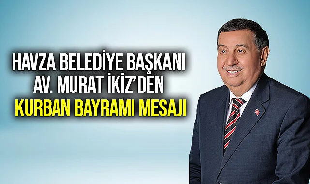 Havza Belediye Başkanı Av. Murat İkiz’den Kurban Bayramı Mesajı