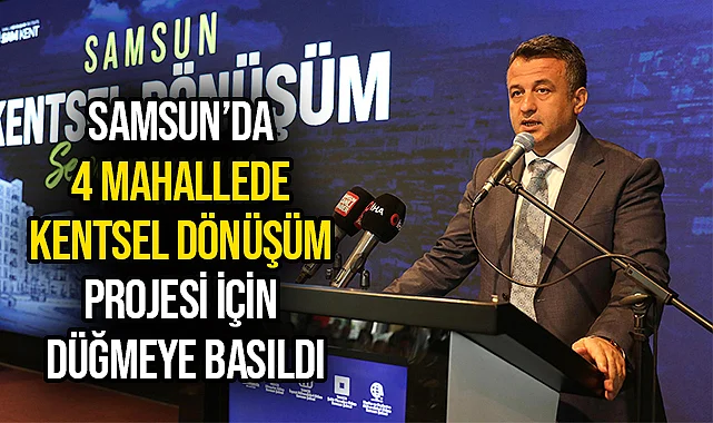 Samsun’da 4 Mahallede Kentsel Dönüşüm Projesi İçin Düğmeye Basıldı
