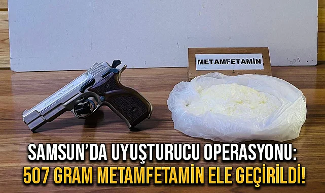 Samsun’da Uyuşturucu Operasyonu: 507 Gram Metamfetamin Ele Geçirildi!