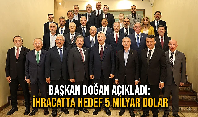 Başkan Doğan Açıkladı: İhracatta Hedef 5 Milyar Dolar