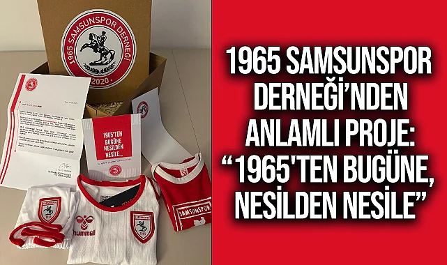 1965 Samsunspor Derneği’nden anlamlı proje: “1965'ten bugüne, nesilden nesile”